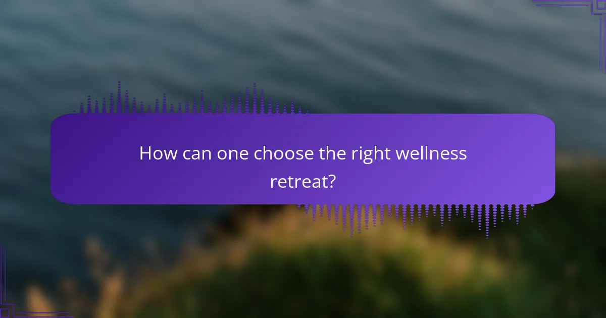 How can one choose the right wellness retreat?