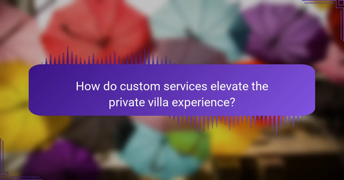 How do custom services elevate the private villa experience?