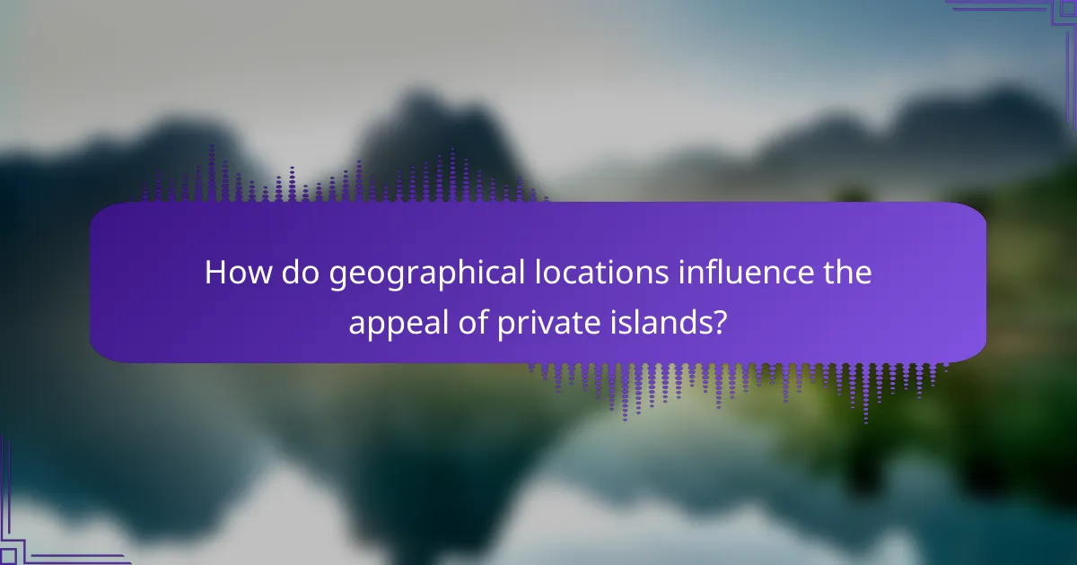 How do geographical locations influence the appeal of private islands?