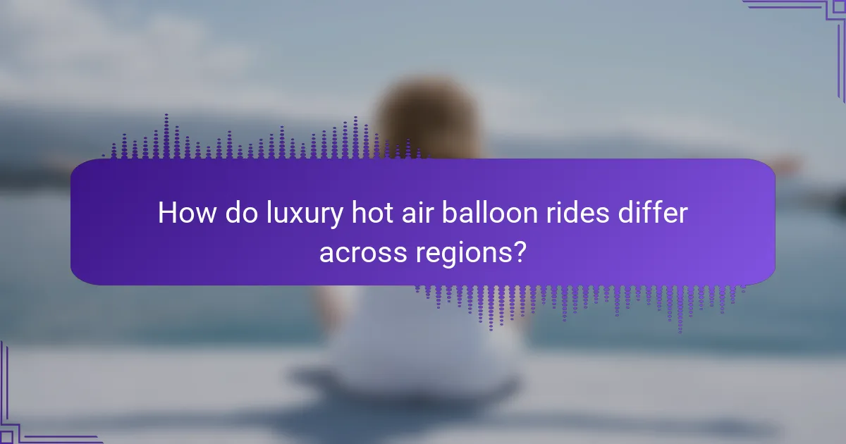 How do luxury hot air balloon rides differ across regions?