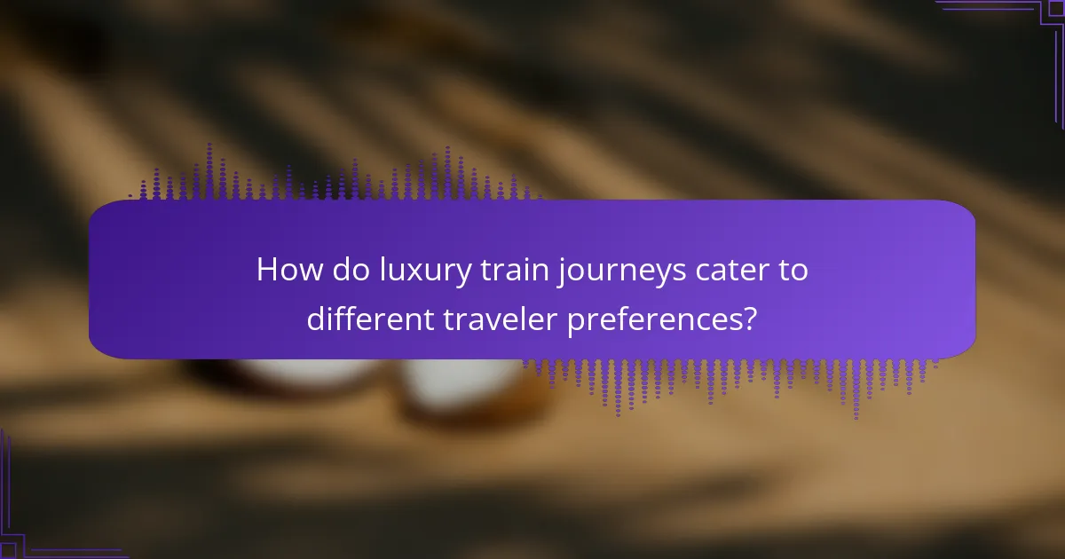 How do luxury train journeys cater to different traveler preferences?