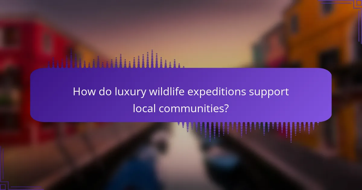 How do luxury wildlife expeditions support local communities?