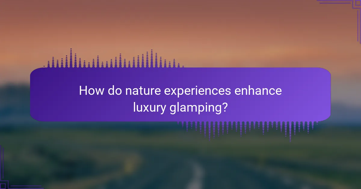How do nature experiences enhance luxury glamping?