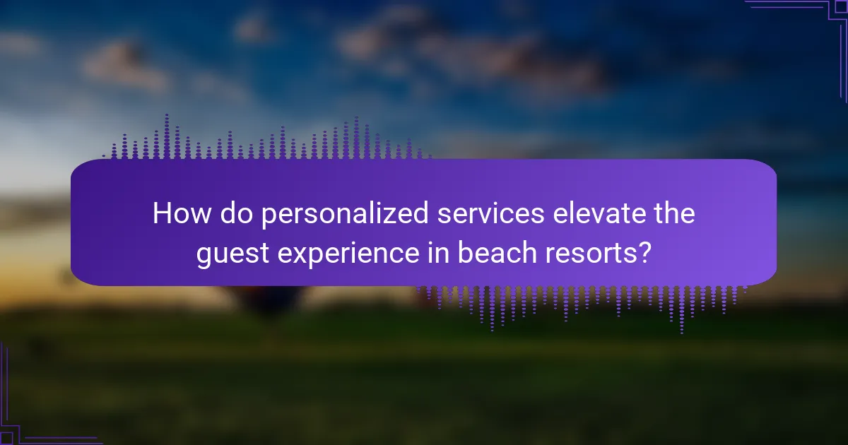 How do personalized services elevate the guest experience in beach resorts?