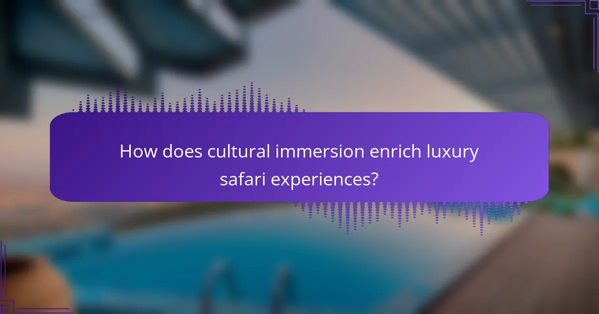 How does cultural immersion enrich luxury safari experiences?
