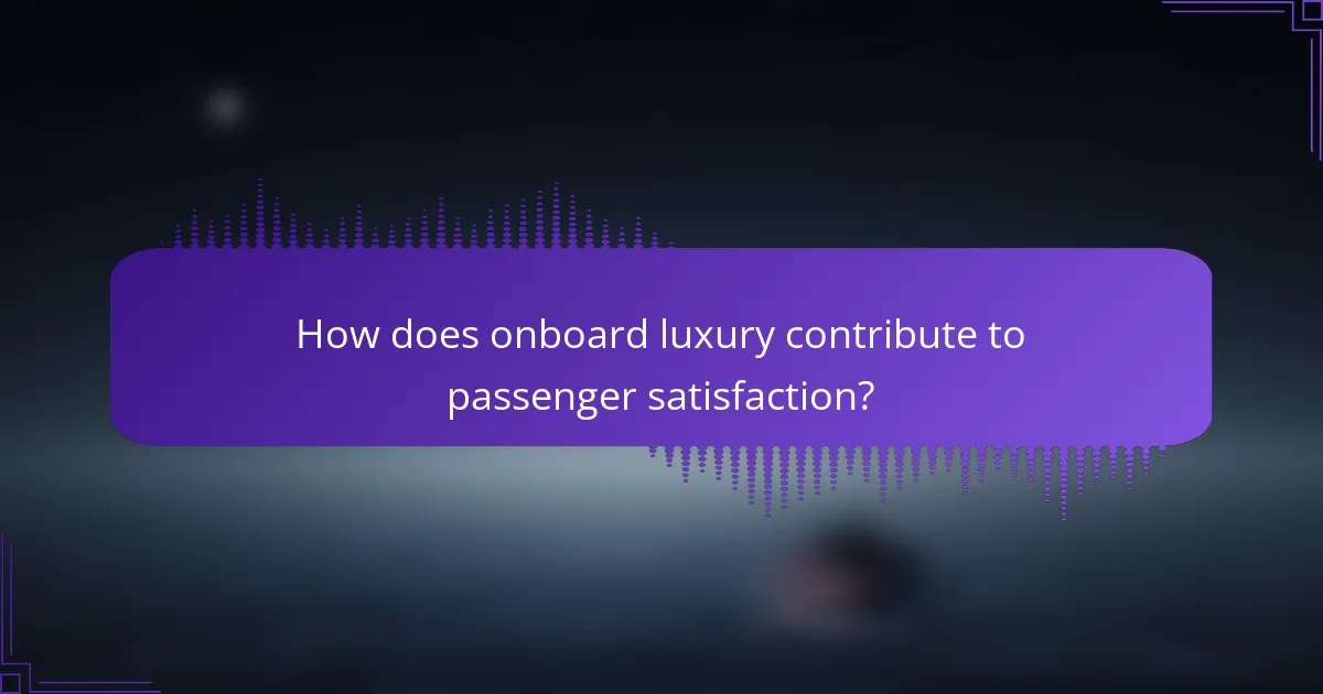How does onboard luxury contribute to passenger satisfaction?