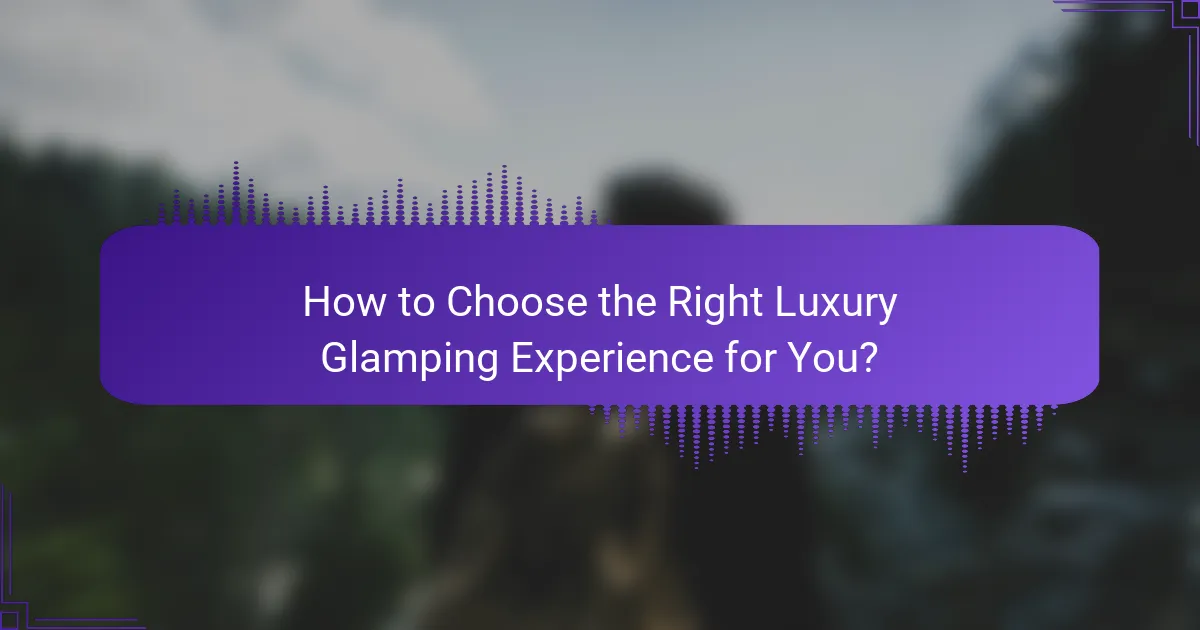 How to Choose the Right Luxury Glamping Experience for You?