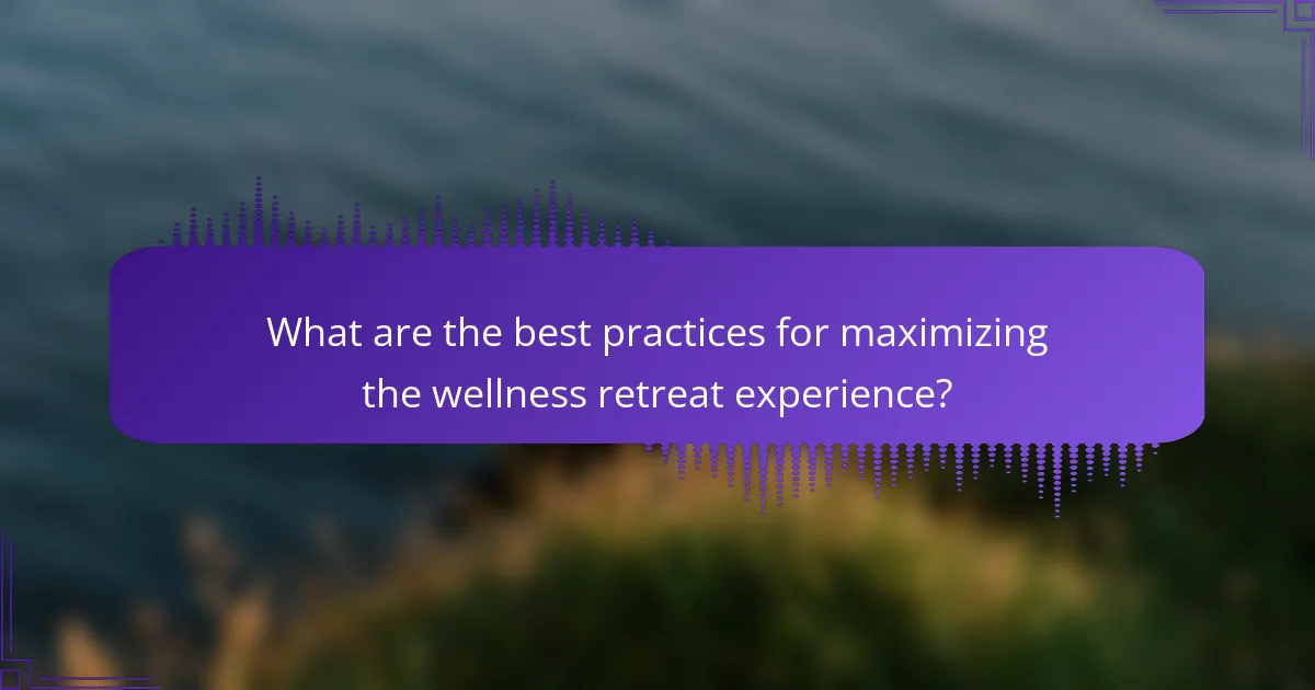 What are the best practices for maximizing the wellness retreat experience?