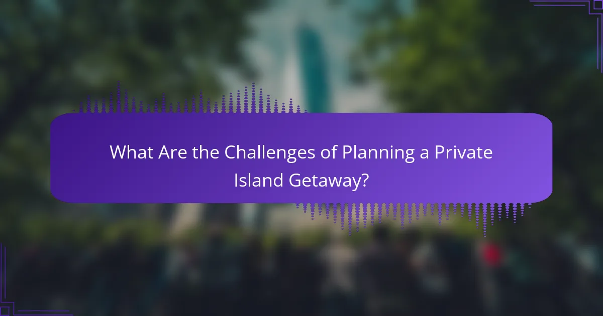 What Are the Challenges of Planning a Private Island Getaway?