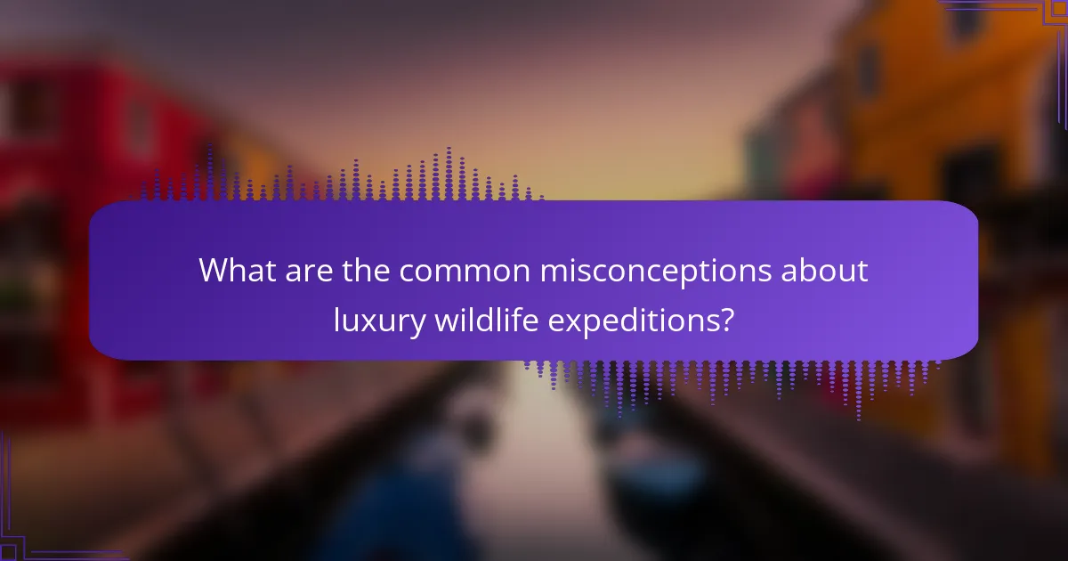 What are the common misconceptions about luxury wildlife expeditions?