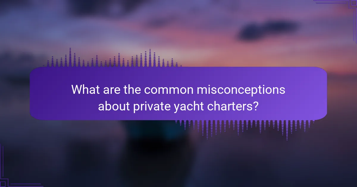 What are the common misconceptions about private yacht charters?