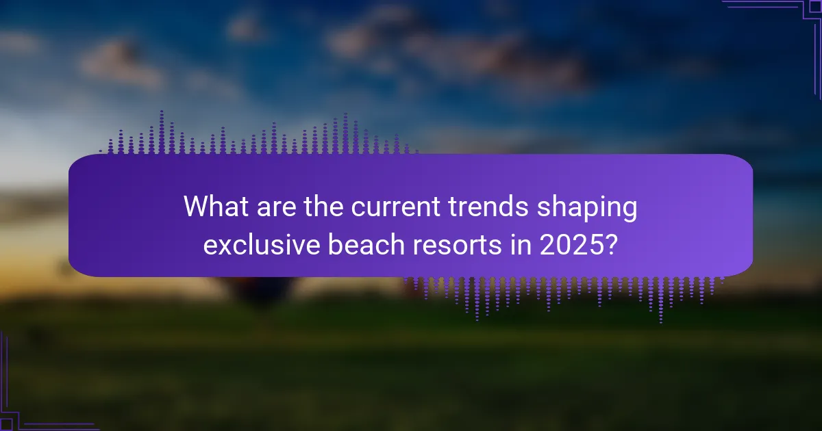 What are the current trends shaping exclusive beach resorts in 2025?