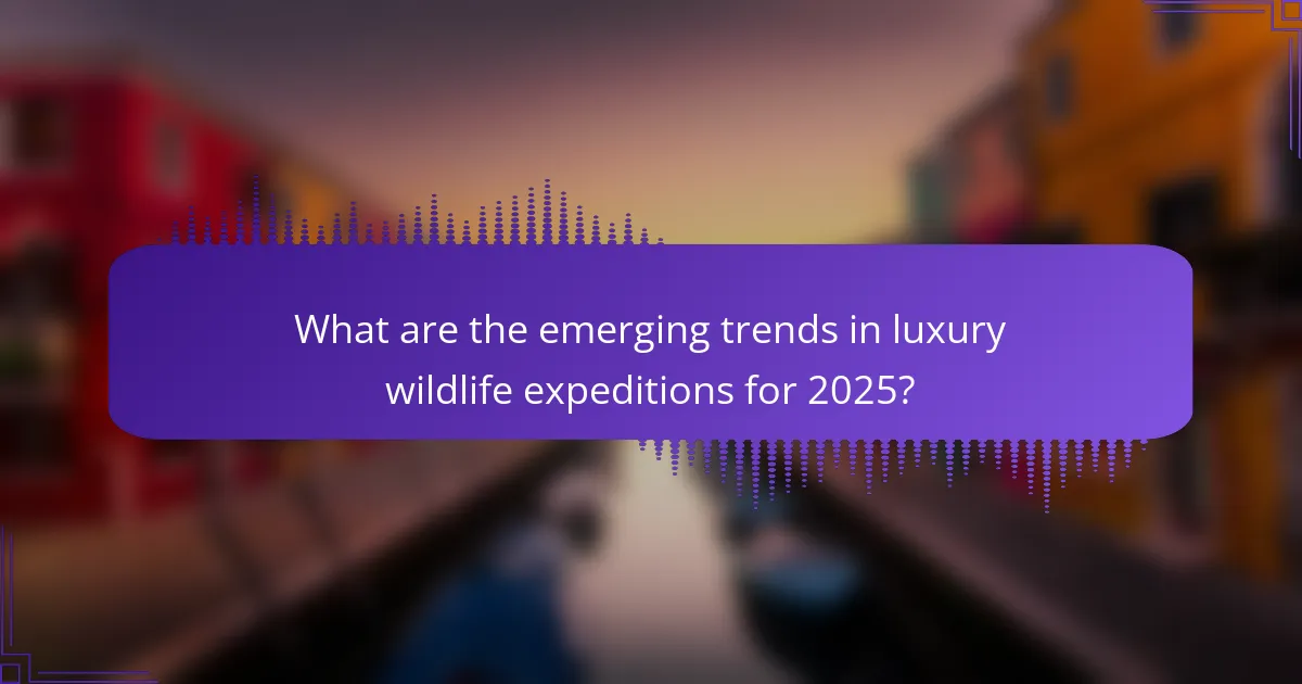 What are the emerging trends in luxury wildlife expeditions for 2025?