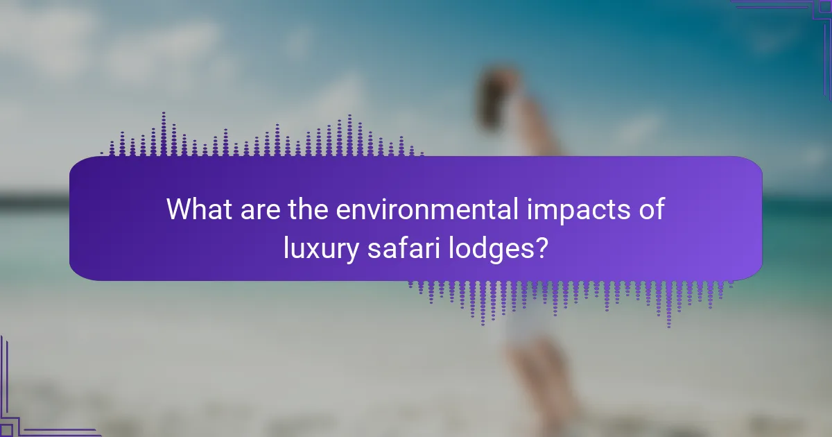What are the environmental impacts of luxury safari lodges?