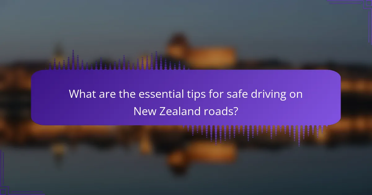 What are the essential tips for safe driving on New Zealand roads?