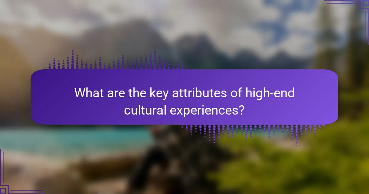 What are the key attributes of high-end cultural experiences?