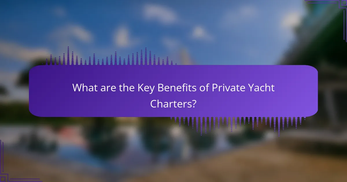 What are the Key Benefits of Private Yacht Charters?