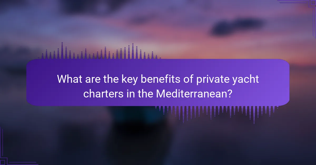 What are the key benefits of private yacht charters in the Mediterranean?