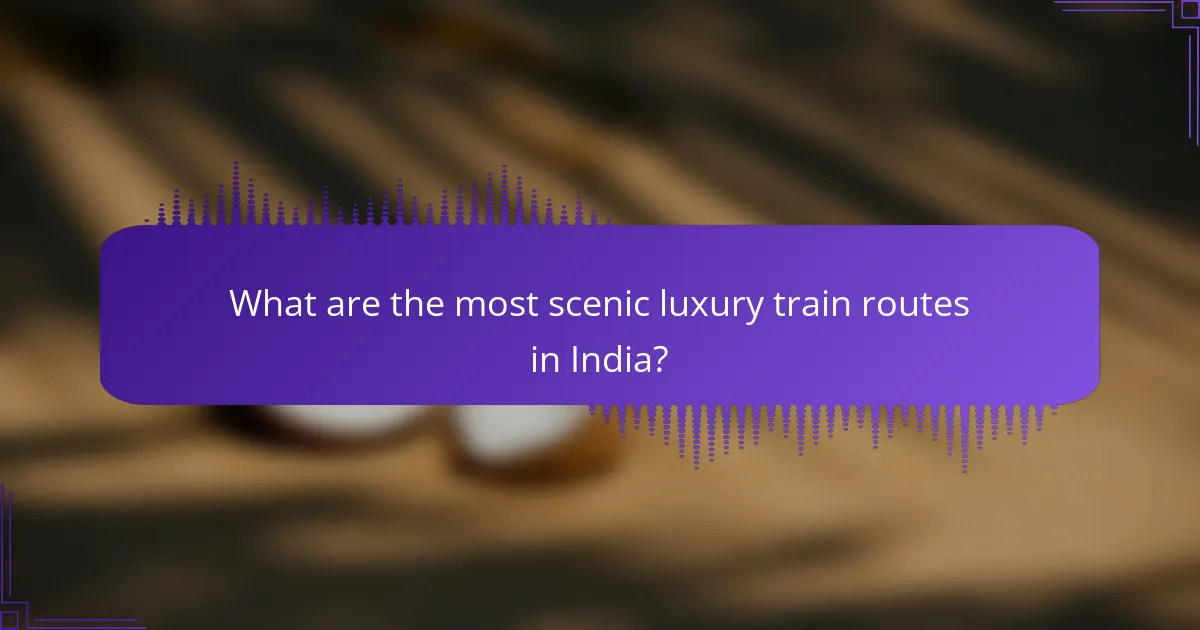 What are the most scenic luxury train routes in India?