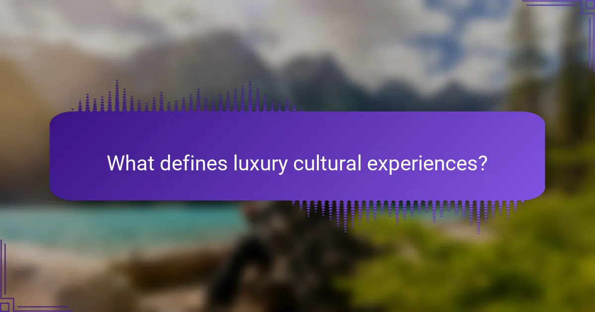 What defines luxury cultural experiences?