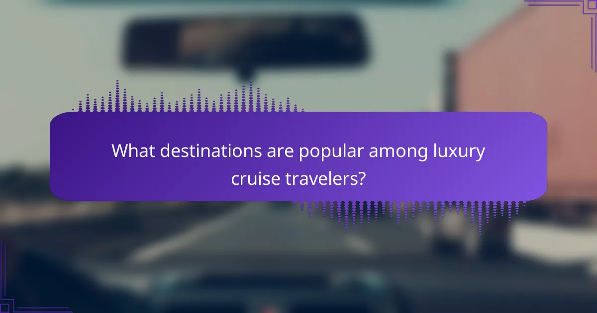 What destinations are popular among luxury cruise travelers?
