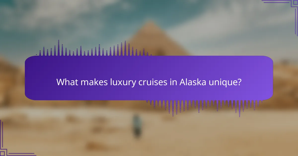 What makes luxury cruises in Alaska unique?