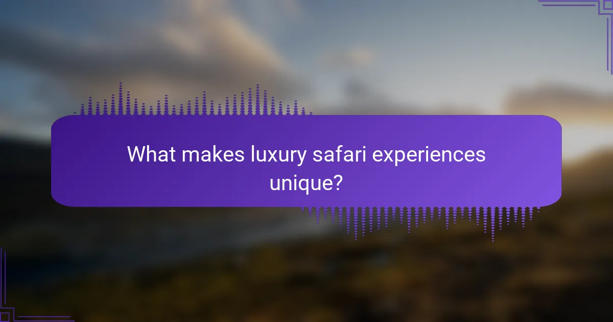 What makes luxury safari experiences unique?