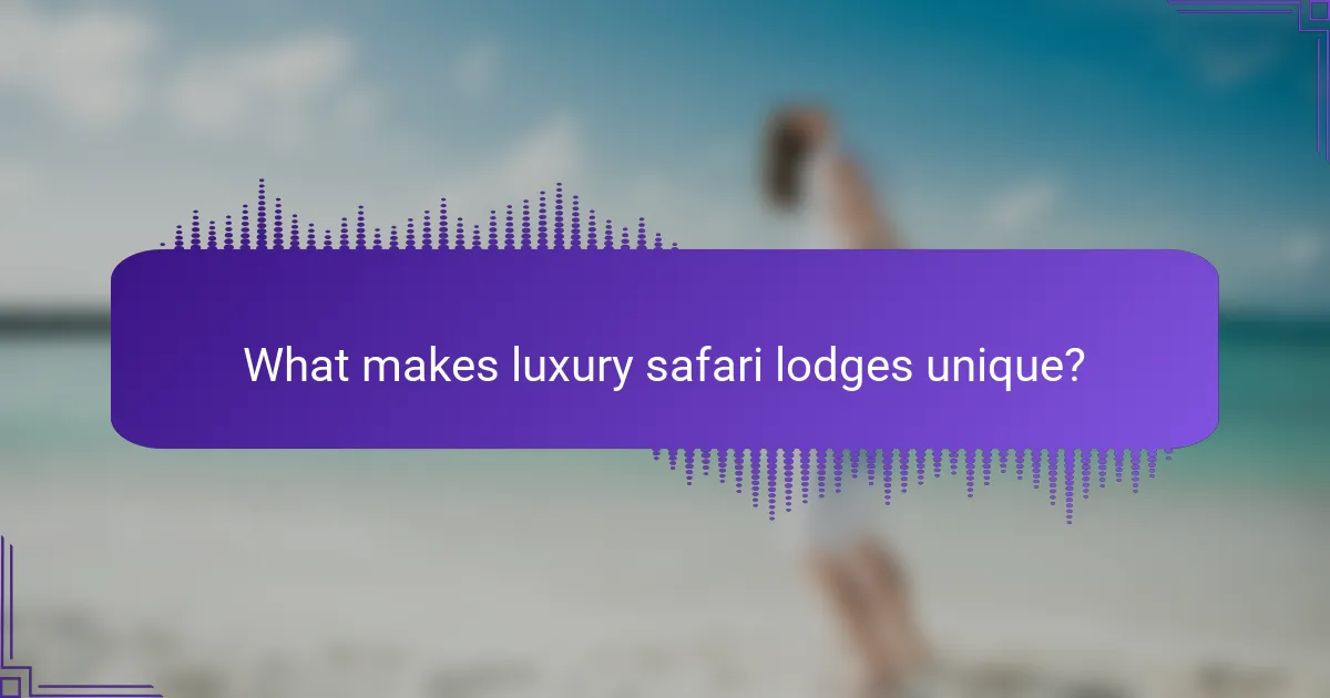 What makes luxury safari lodges unique?