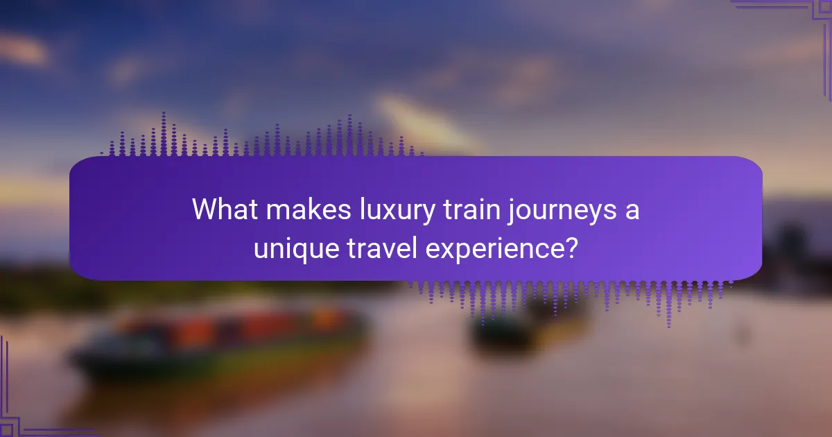 What makes luxury train journeys a unique travel experience?