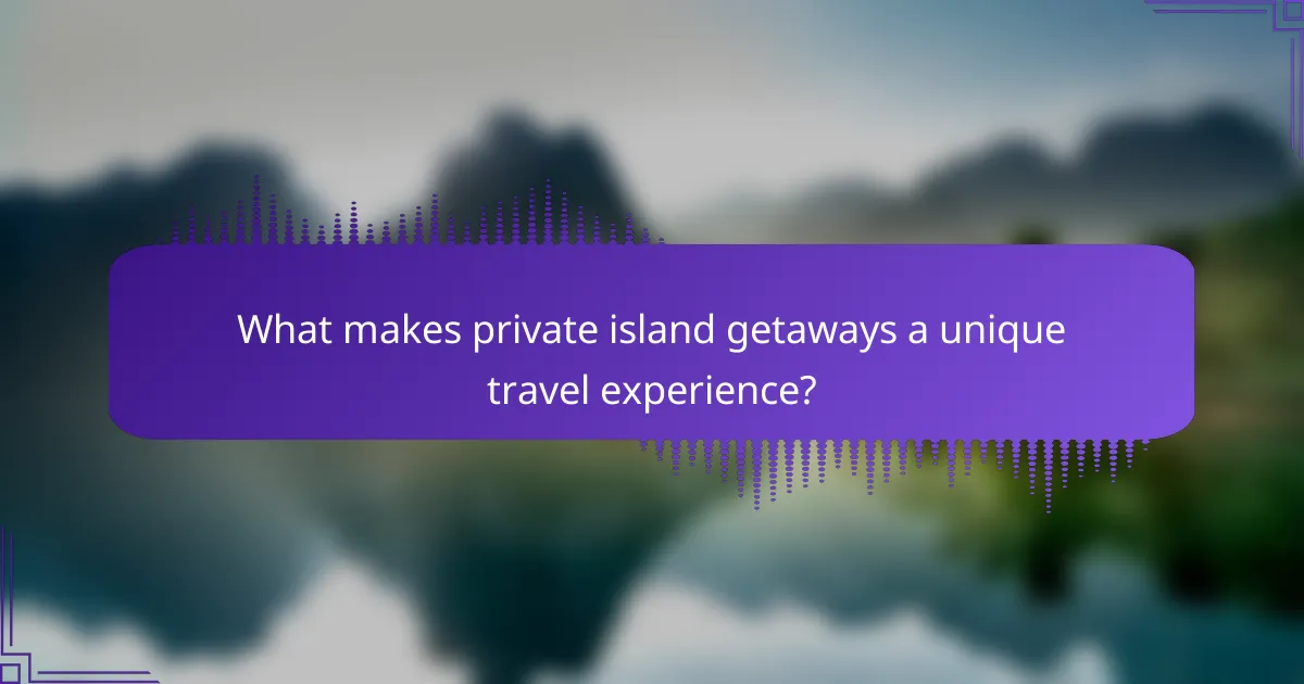 What makes private island getaways a unique travel experience?