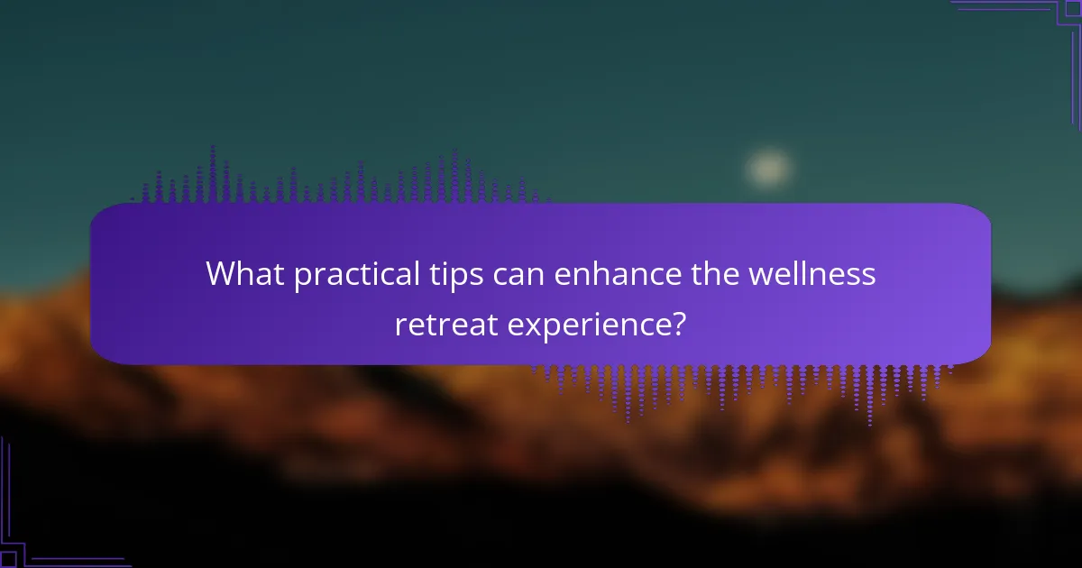 What practical tips can enhance the wellness retreat experience?