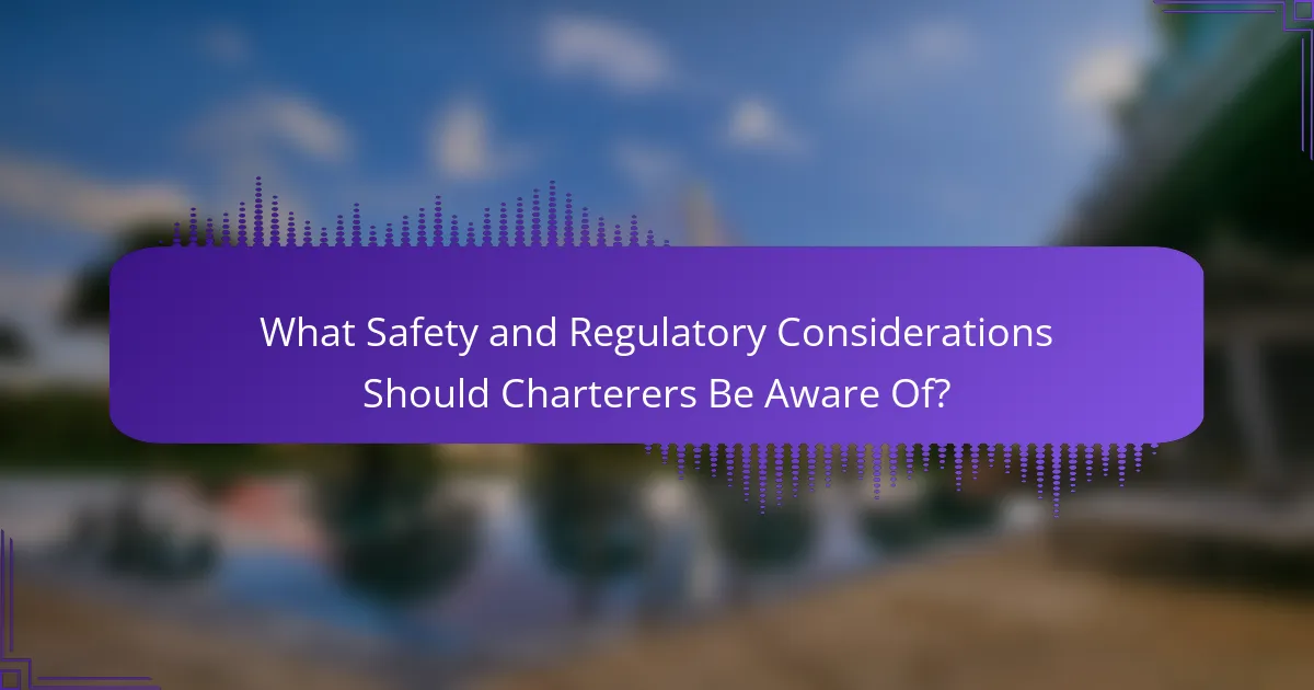 What Safety and Regulatory Considerations Should Charterers Be Aware Of?