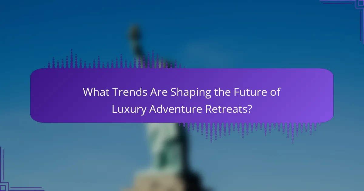 What Trends Are Shaping the Future of Luxury Adventure Retreats?