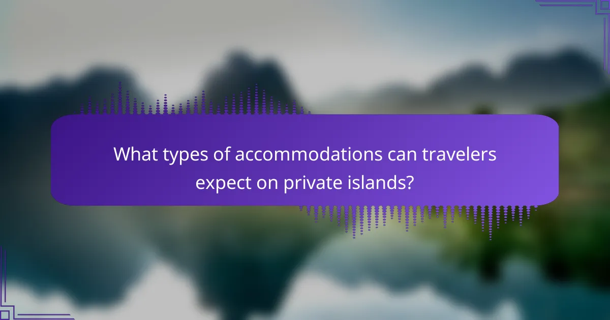 What types of accommodations can travelers expect on private islands?