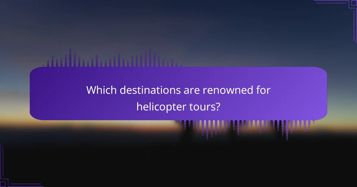 Which destinations are renowned for helicopter tours?