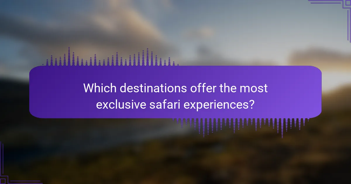 Which destinations offer the most exclusive safari experiences?