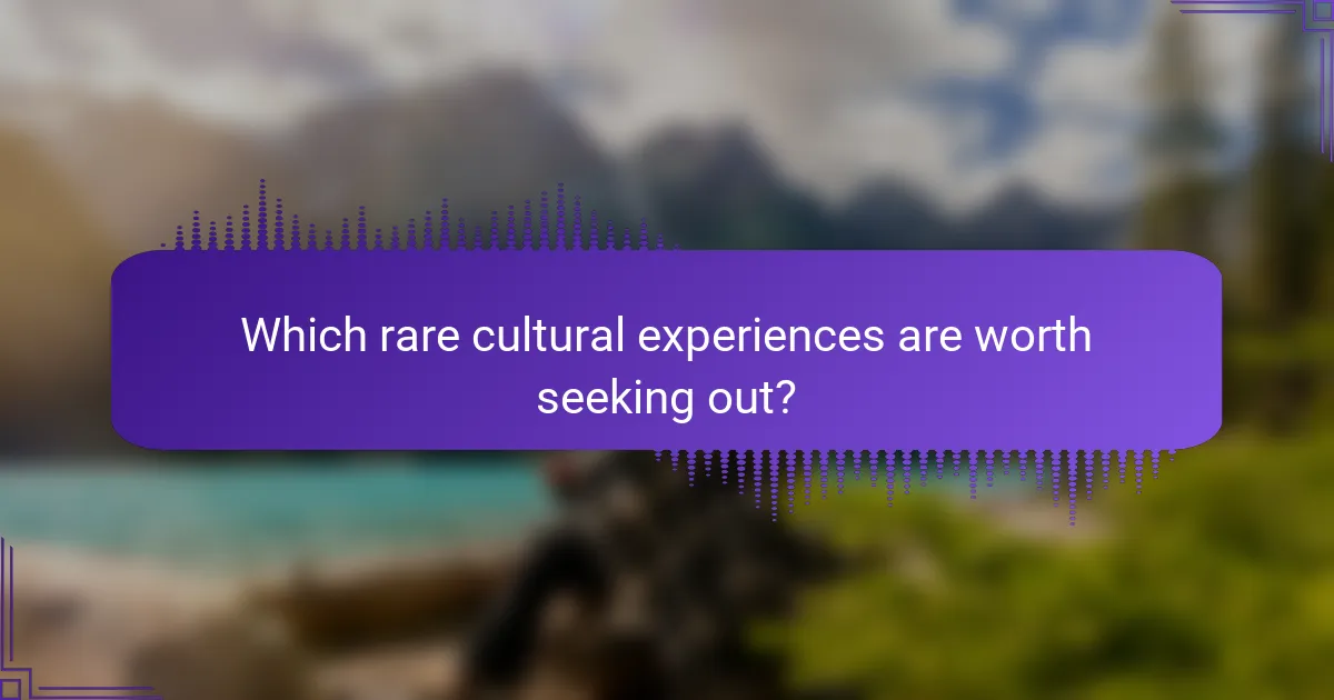 Which rare cultural experiences are worth seeking out?