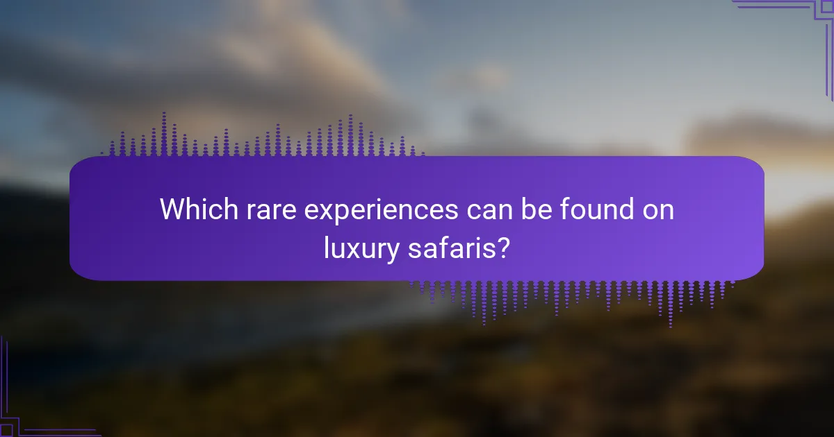 Which rare experiences can be found on luxury safaris?