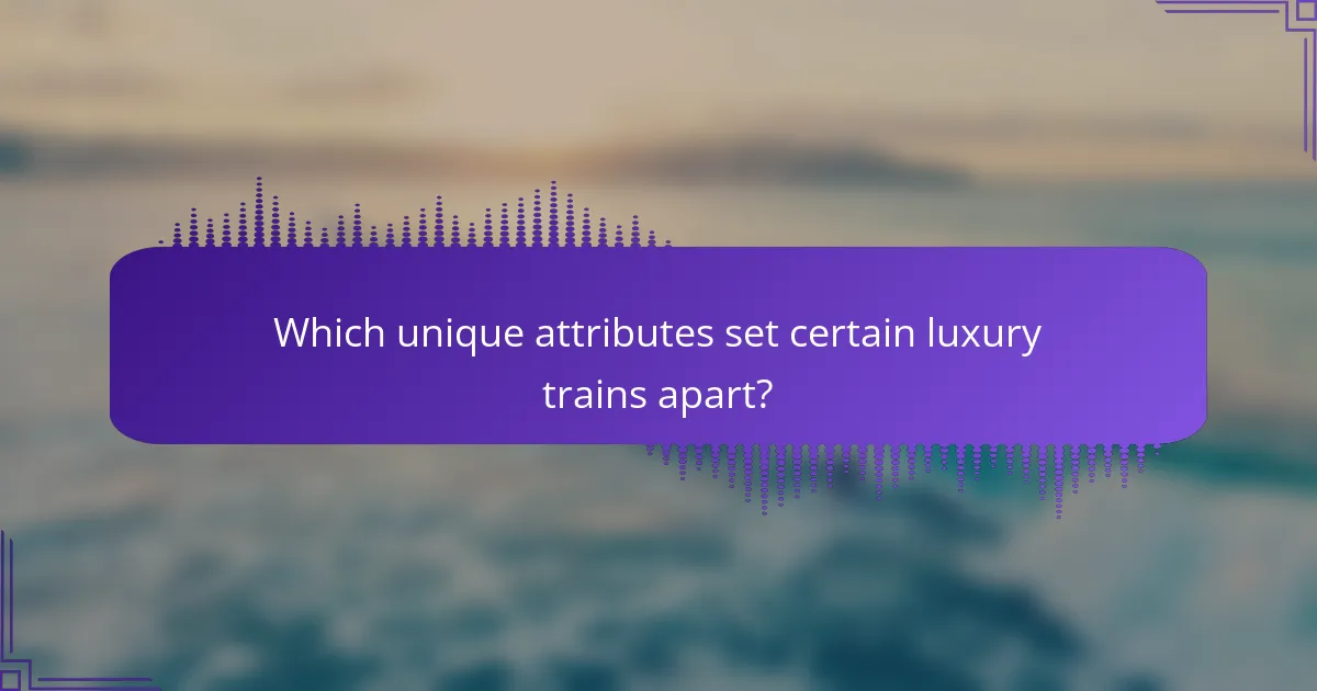 Which unique attributes set certain luxury trains apart?