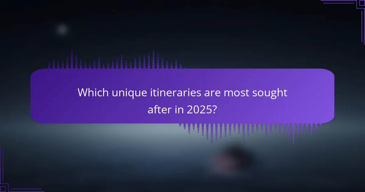 Which unique itineraries are most sought after in 2025?