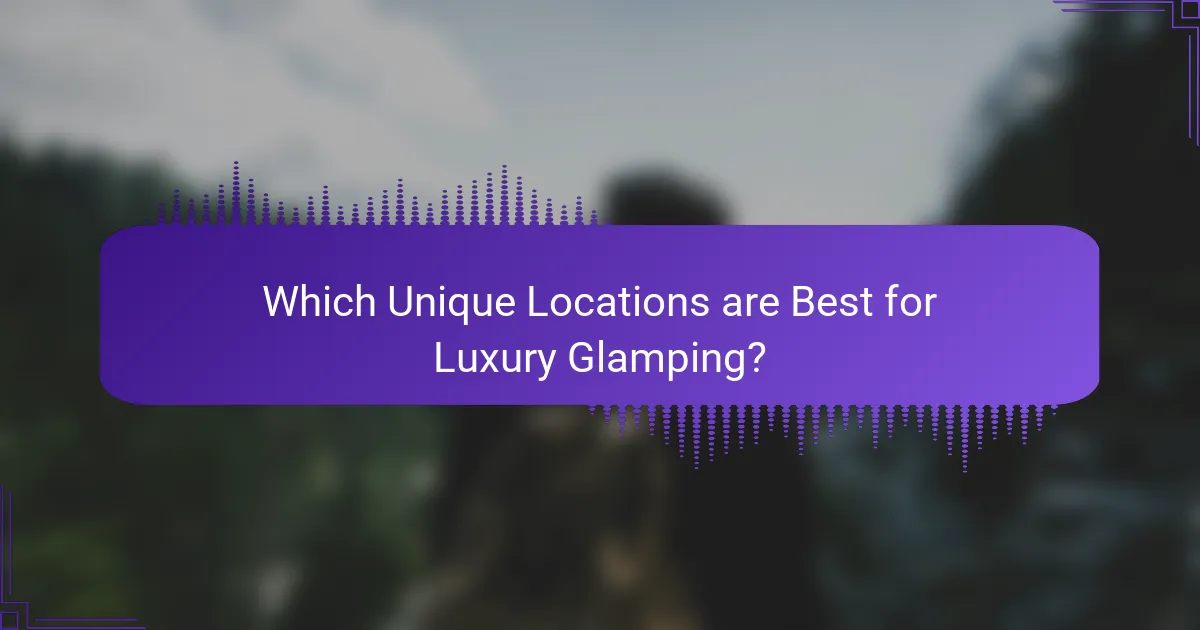 Which Unique Locations are Best for Luxury Glamping?